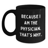 Funny Physician Gifts from Friends - Because I Am The Physician. That's Why., Black Coffee Mug for Birthday - Main